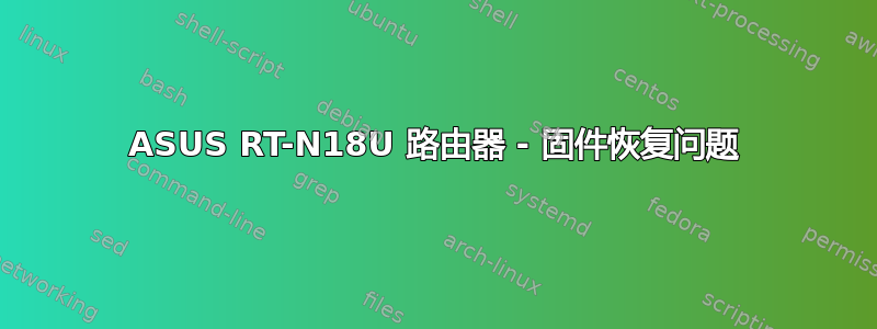 ASUS RT-N18U 路由器 - 固件恢复问题