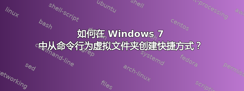 如何在 Windows 7 中从命令行为虚拟文件夹创建快捷方式？