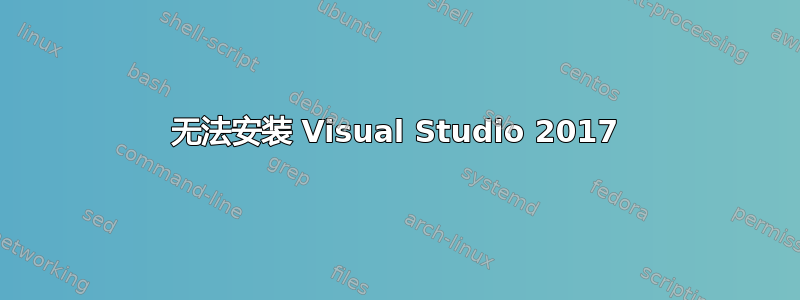 无法安装 Visual Studio 2017