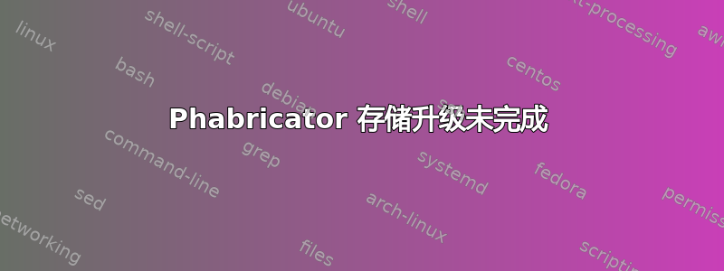 Phabricator 存储升级未完成