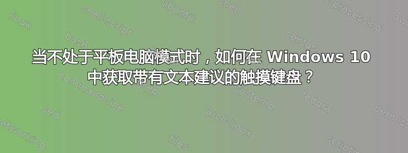 当不处于平板电脑模式时，如何在 Windows 10 中获取带有文本建议的触摸键盘？