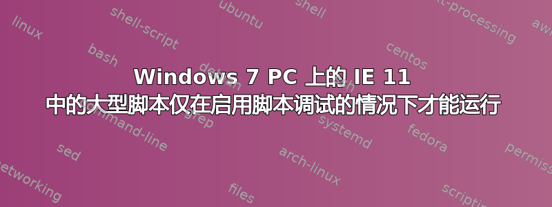 Windows 7 PC 上的 IE 11 中的大型脚本仅在启用脚本调试的情况下才能运行