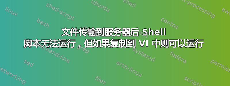 文件传输到服务器后 Shell 脚本无法运行，但如果复制到 VI 中则可以运行