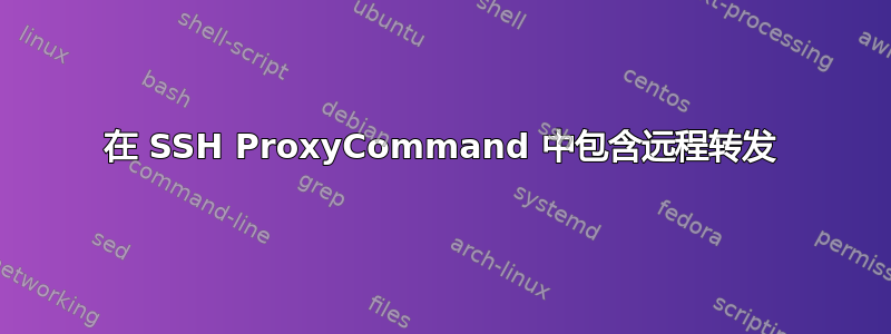 在 SSH ProxyCommand 中包含远程转发