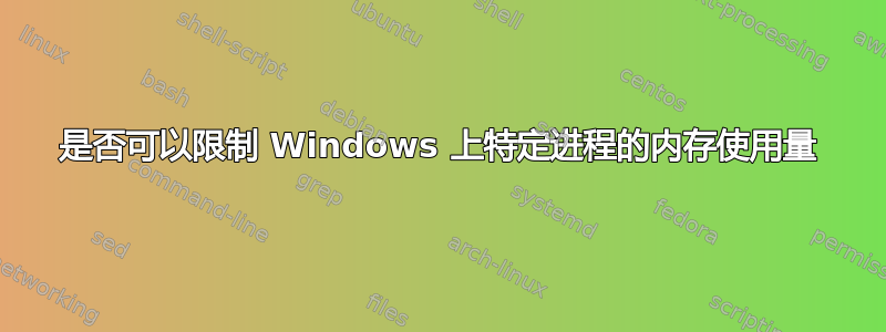 是否可以限制 Windows 上特定进程的内存使用量