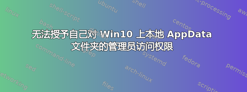 无法授予自己对 Win10 上本地 AppData 文件夹的管理员访问权限