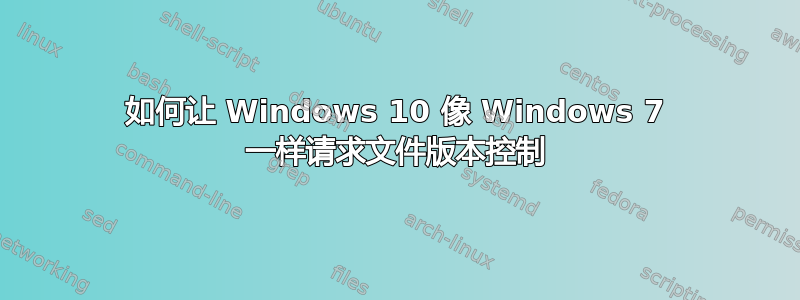 如何让 Windows 10 像 Windows 7 一样请求文件版本控制