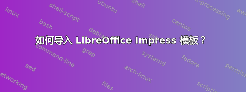 如何导入 LibreOffice Impress 模板？