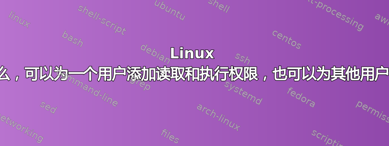 Linux 控制台命令是什么，可以为一个用户添加读取和执行权限，也可以为其他用户添加写入权限？