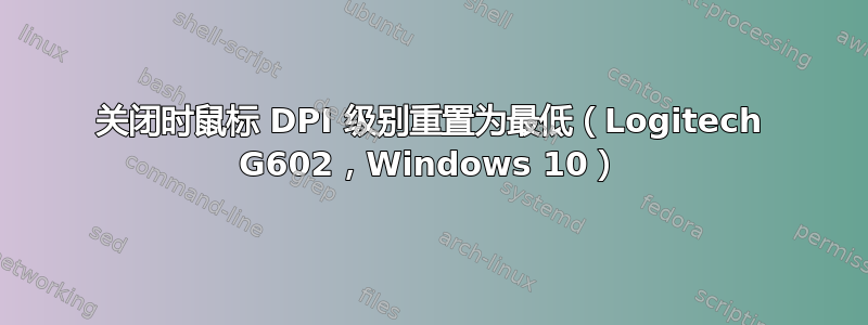 关闭时鼠标 DPI 级别重置为最低（Logitech G602，Windows 10）