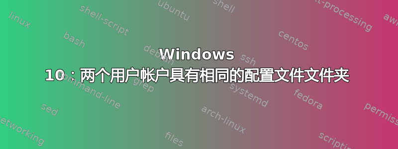 Windows 10：两个用户帐户具有相同的配置文件文件夹