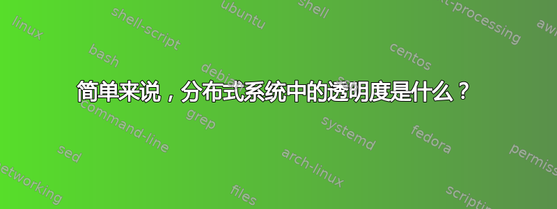 简单来说，分布式系统中的透明度是什么？