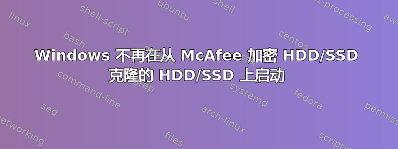 Windows 不再在从 McAfee 加密 HDD/SSD 克隆的 HDD/SSD 上启动