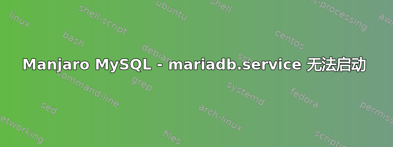 Manjaro MySQL - mariadb.service 无法启动