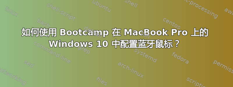 如何使用 Bootcamp 在 MacBook Pro 上的 Windows 10 中配置蓝牙鼠标？