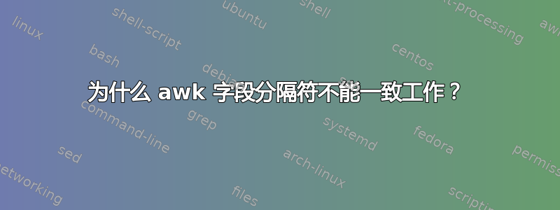 为什么 awk 字段分隔符不能一致工作？