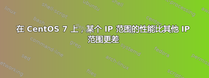 在 CentOS 7 上，某个 IP 范围的性能比其他 IP 范围更差