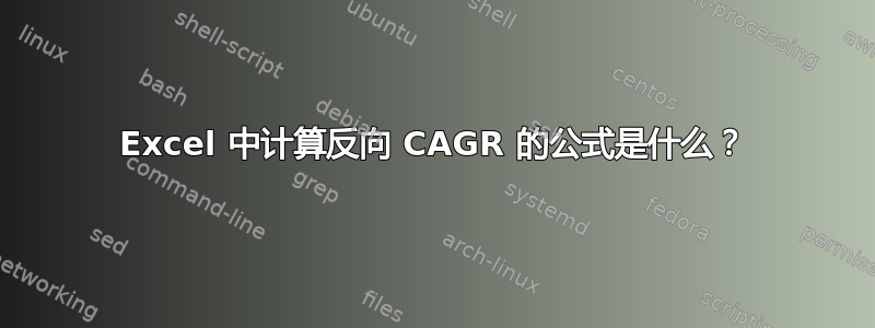 Excel 中计算反向 CAGR 的公式是什么？