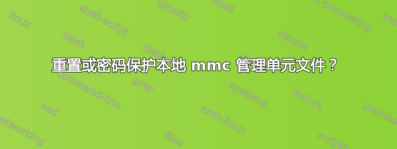 重置或密码保护本地 mmc 管理单元文件？