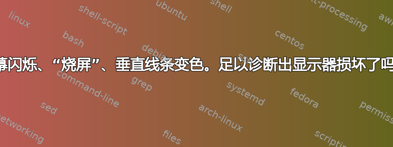 屏幕闪烁、“烧屏”、垂直线条变色。足以诊断出显示器损坏了吗？