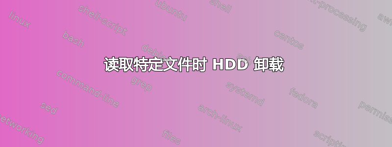 读取特定文件时 HDD 卸载