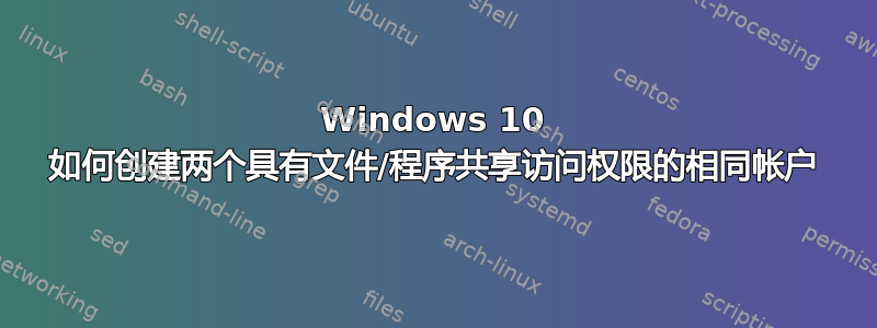 Windows 10 如何创建两个具有文件/程序共享访问权限的相同帐户