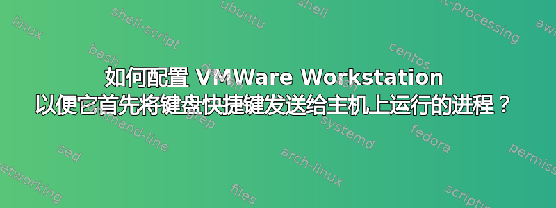 如何配置 VMWare Workstation 以便它首先将键盘快捷键发送给主机上运行的进程？