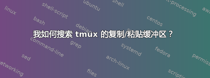 我如何搜索 tmux 的复制/粘贴缓冲区？