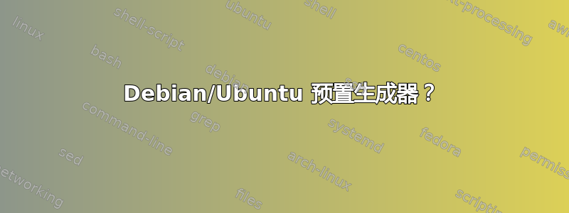 Debian/Ubuntu 预置生成器？