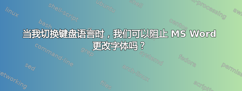 当我切换键盘语言时，我们可以阻止 MS Word 更改字体吗？