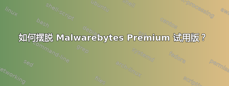 如何摆脱 Malwarebytes Premium 试用版？