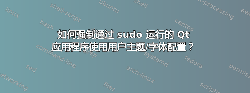 如何强制通过 sudo 运行的 Qt 应用程序使用用户主题/字体配置？