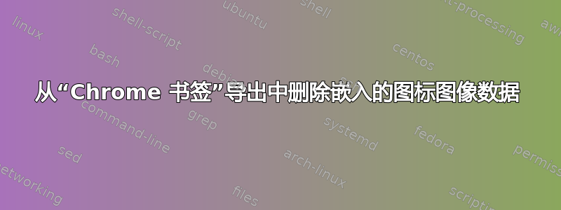 从“Chrome 书签”导出中删除嵌入的图标图像数据