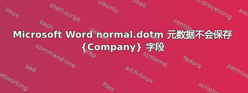 Microsoft Word normal.dotm 元数据不会保存 {Company} 字段