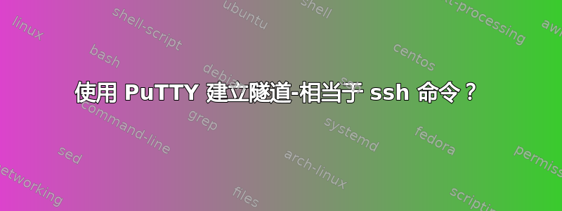 使用 PuTTY 建立隧道-相当于 ssh 命令？