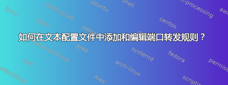 如何在文本配置文件中添加和编辑端口转发规则？