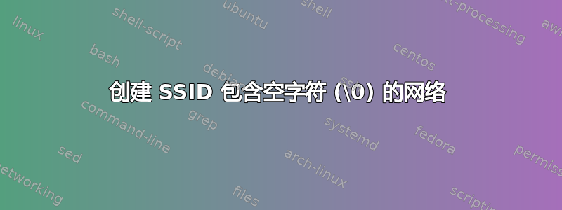 创建 SSID 包含空字符 (\0) 的网络