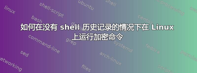 如何在没有 shell 历史记录的情况下在 Linux 上运行加密命令