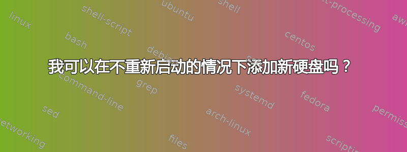 我可以在不重新启动的情况下添加新硬盘吗？