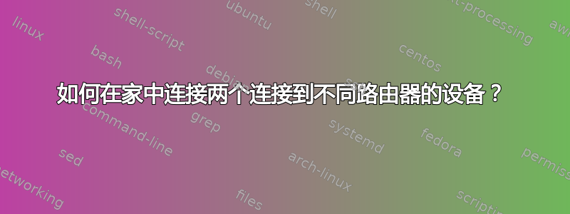 如何在家中连接两个连接到不同路由器的设备？