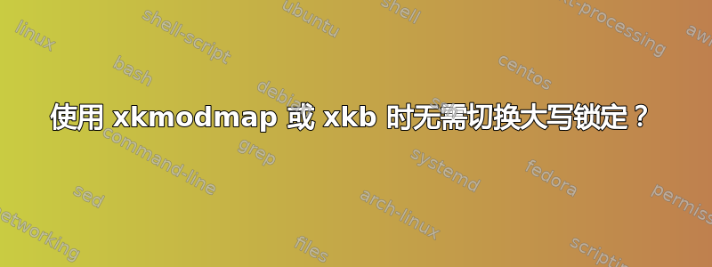 使用 xkmodmap 或 xkb 时无需切换大写锁定？