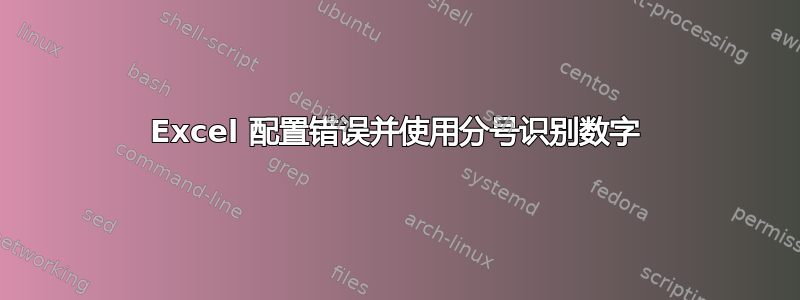 Excel 配置错误并使用分号识别数字