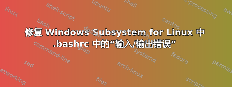 修复 Windows Subsystem for Linux 中 .bashrc 中的“输入/输出错误”