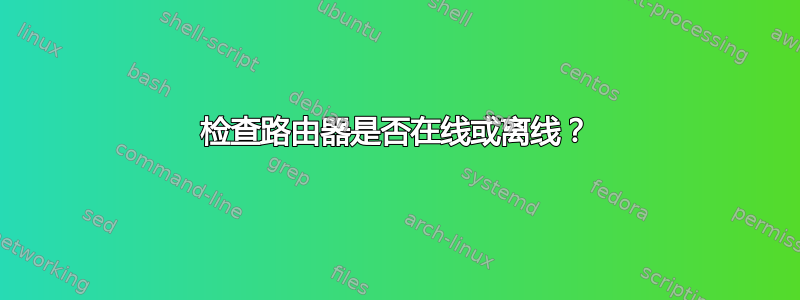 检查路由器是否在线或离线？