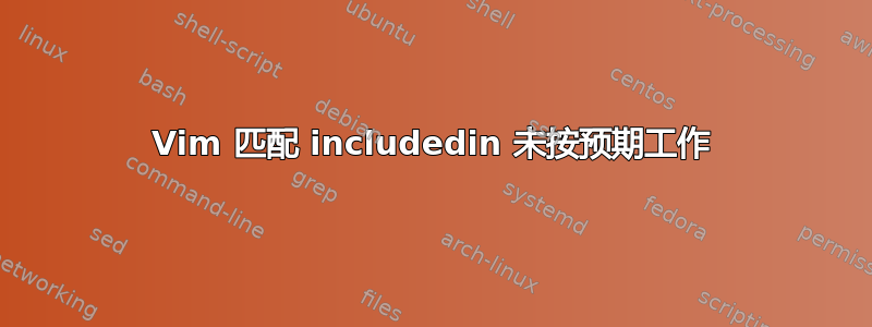 Vim 匹配 includedin 未按预期工作