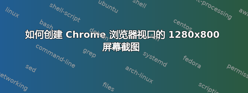 如何创建 Chrome 浏览器视口的 1280x800 屏幕截图 