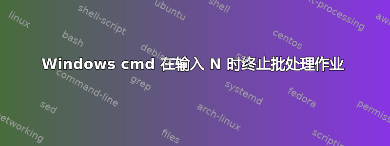 Windows cmd 在输入 N 时终止批处理作业