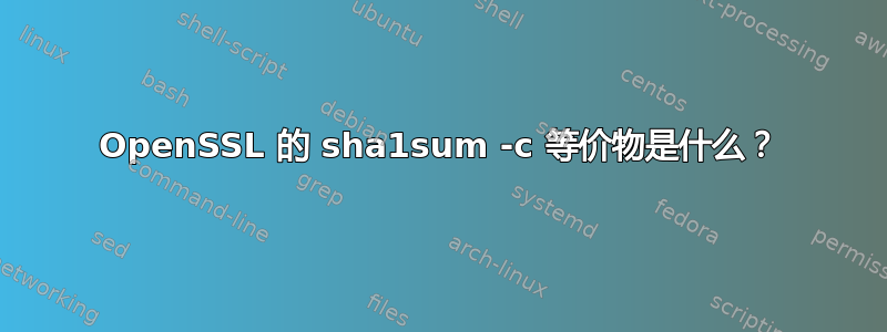 OpenSSL 的 sha1sum -c 等价物是什么？