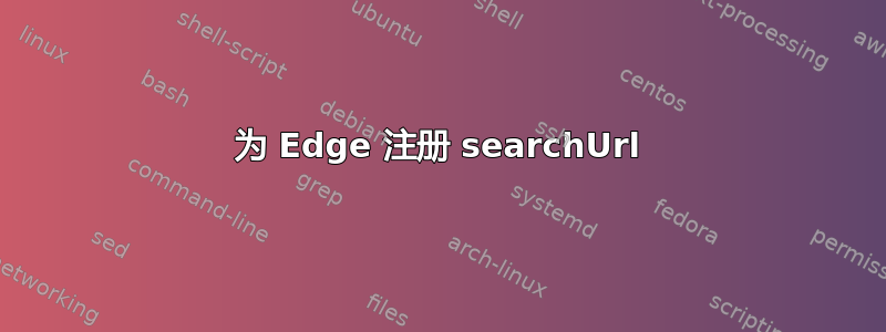 为 Edge 注册 searchUrl