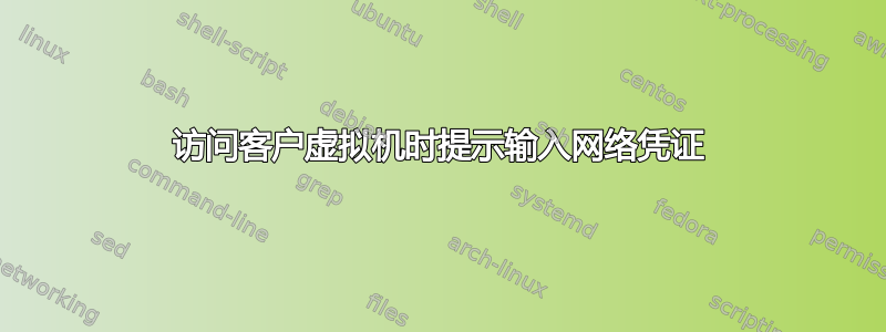 访问客户虚拟机时提示输入网络凭证